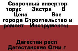 Сварочный инвертор торус-250 Экстра, 220В › Цена ­ 12 000 - Все города Строительство и ремонт » Инструменты   . Дагестан респ.,Дагестанские Огни г.